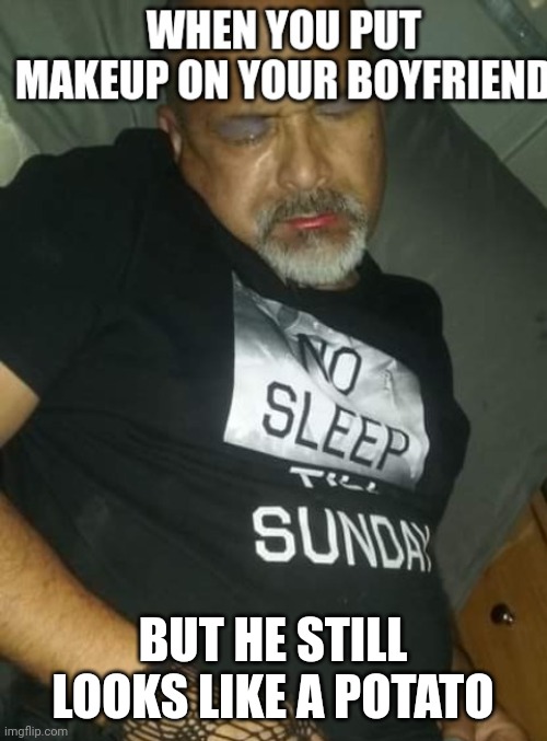 Got caught sleeping | BUT HE STILL LOOKS LIKE A POTATO | image tagged in makeup,potato | made w/ Imgflip meme maker