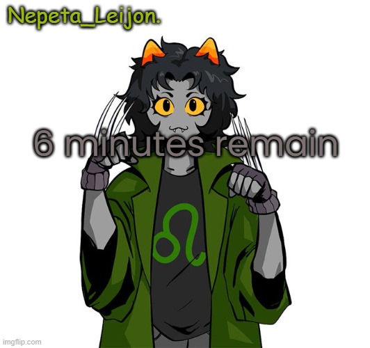 Nepeta announcement temp | 6 minutes remain | image tagged in nepeta announcement temp | made w/ Imgflip meme maker