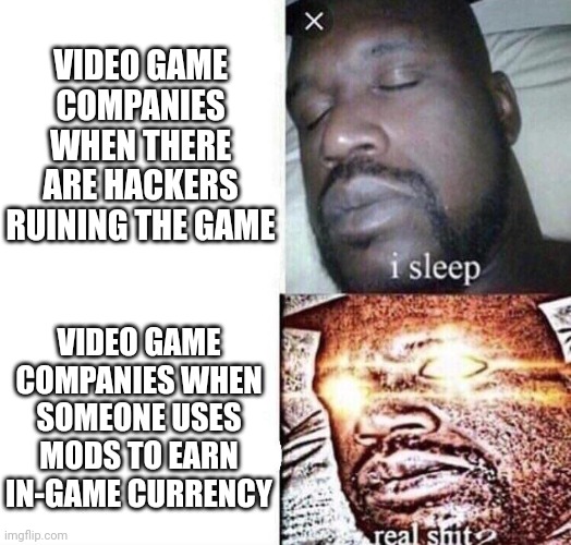 i sleep real shit | VIDEO GAME COMPANIES WHEN THERE ARE HACKERS RUINING THE GAME; VIDEO GAME COMPANIES WHEN SOMEONE USES MODS TO EARN IN-GAME CURRENCY | image tagged in video games | made w/ Imgflip meme maker