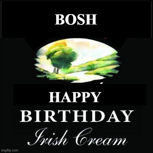 Happy Birthday Bosh | BOSH; HAPPY | image tagged in irish cream,bosh,happy birthday | made w/ Imgflip meme maker