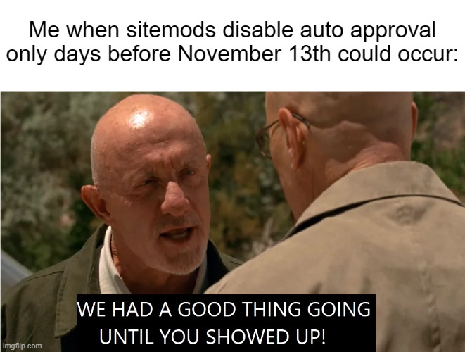 Better Luck Next Time. | Me when sitemods disable auto approval only days before November 13th could occur: | made w/ Imgflip meme maker
