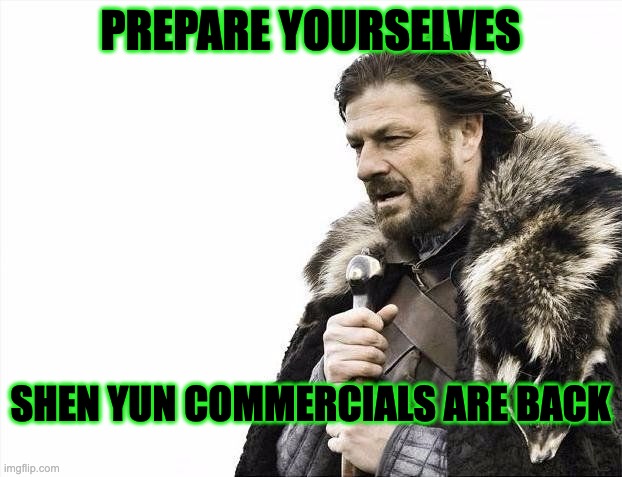 Shen Yun Commercials are coming | PREPARE YOURSELVES; SHEN YUN COMMERCIALS ARE BACK | image tagged in winter is coming | made w/ Imgflip meme maker