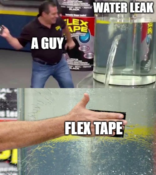 Anti meme | WATER LEAK; A GUY; FLEX TAPE | image tagged in flex tape | made w/ Imgflip meme maker