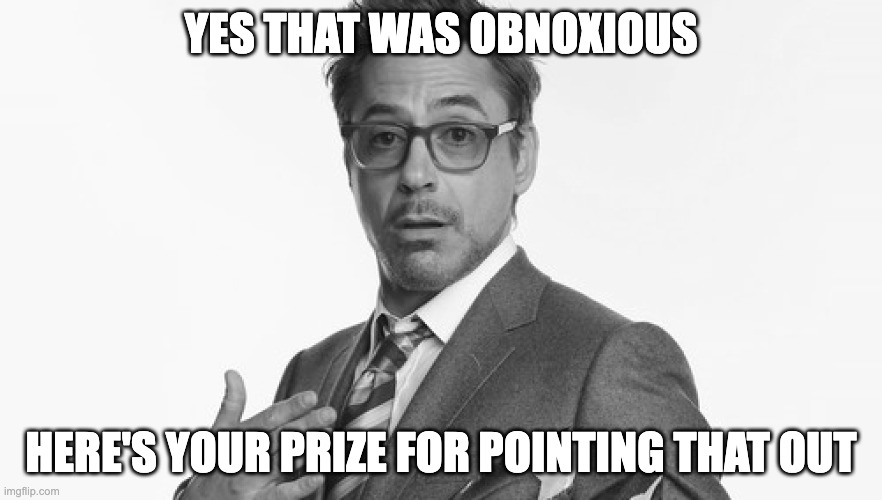 mr obvious | YES THAT WAS OBNOXIOUS; HERE'S YOUR PRIZE FOR POINTING THAT OUT | image tagged in robert downey jr's comments,obnoxious,obvious,prize | made w/ Imgflip meme maker