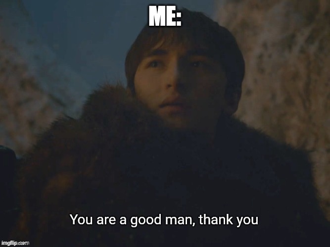 You are a good man, thank you | ME: | image tagged in you are a good man thank you | made w/ Imgflip meme maker