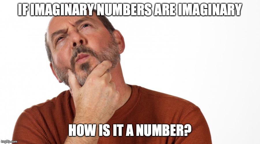math hmmmmmmm | IF IMAGINARY NUMBERS ARE IMAGINARY; HOW IS IT A NUMBER? | image tagged in hmmm | made w/ Imgflip meme maker