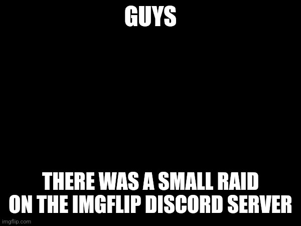 GUYS; THERE WAS A SMALL RAID ON THE IMGFLIP DISCORD SERVER | made w/ Imgflip meme maker