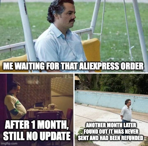 AliExpress. Most of the time it's good tho. | ME WAITING FOR THAT ALIEXPRESS ORDER; AFTER 1 MONTH, STILL NO UPDATE; ANOTHER MONTH LATER FOUND OUT IT WAS NEVER SENT AND HAD BEEN REFUNDED | image tagged in memes,sad pablo escobar,aliexpress,waiting,order | made w/ Imgflip meme maker