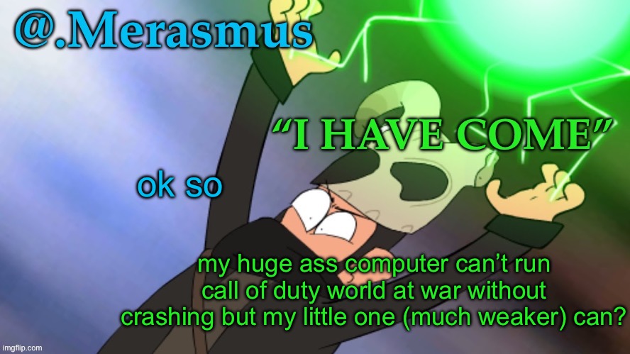 Merasmus’s template of DOOM | ok so; my huge ass computer can’t run call of duty world at war without crashing but my little one (much weaker) can? | image tagged in merasmus s template of doom | made w/ Imgflip meme maker