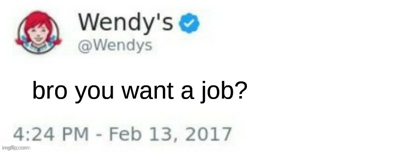Wendy's Twitter | bro you want a job? | image tagged in wendy's twitter | made w/ Imgflip meme maker