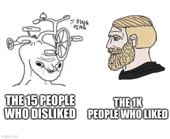 dumb wojak vs chad | THE 15 PEOPLE WHO DISLIKED THE 1K PEOPLE WHO LIKED | image tagged in dumb wojak vs chad | made w/ Imgflip meme maker