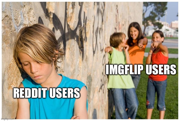 Kids laughing at other kid | IMGFLIP USERS; REDDIT USERS | image tagged in kids laughing at other kid | made w/ Imgflip meme maker