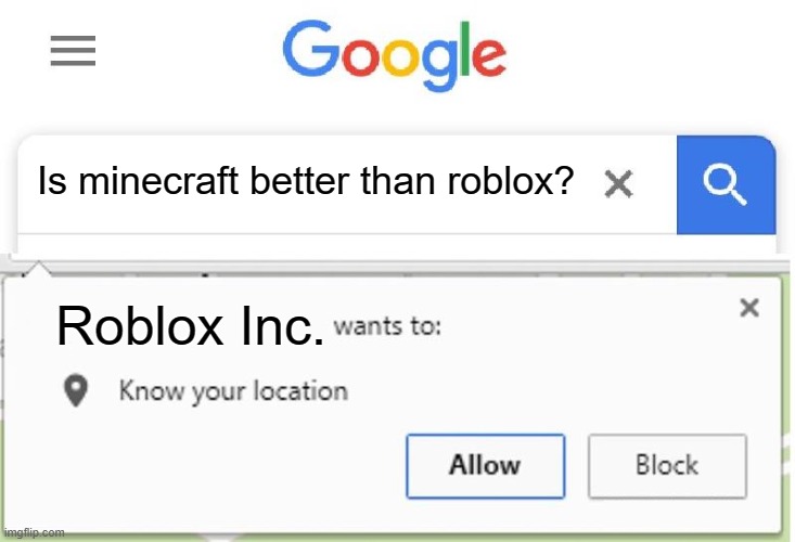I did this once before i actually started playing it... | Is minecraft better than roblox? Roblox Inc. | image tagged in wants to know your location,roblox,minecraft,controversial | made w/ Imgflip meme maker