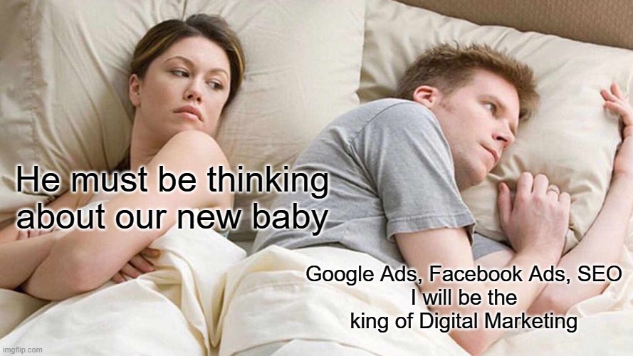 I Bet He's Thinking About Other Women Meme | He must be thinking about our new baby; Google Ads, Facebook Ads, SEO
I will be the king of Digital Marketing | image tagged in memes,i bet he's thinking about other women | made w/ Imgflip meme maker