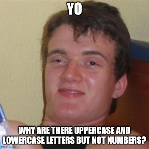 I wanna scream at people using numbers | YO; WHY ARE THERE UPPERCASE AND LOWERCASE LETTERS BUT NOT NUMBERS? | image tagged in high/drunk guy | made w/ Imgflip meme maker