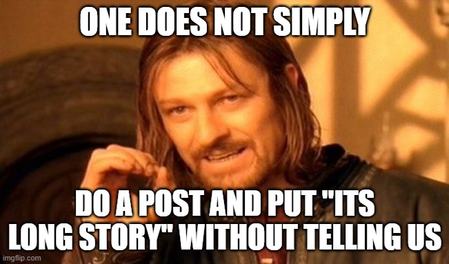 we want to hear | ONE DOES NOT SIMPLY; DO A POST AND PUT "ITS LONG STORY" WITHOUT TELLING US | image tagged in memes,one does not simply | made w/ Imgflip meme maker