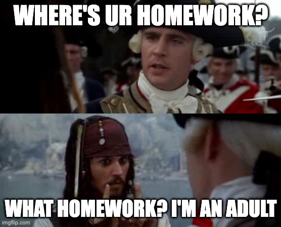 Worst Pirate | WHERE'S UR HOMEWORK? WHAT HOMEWORK? I'M AN ADULT | image tagged in worst pirate | made w/ Imgflip meme maker