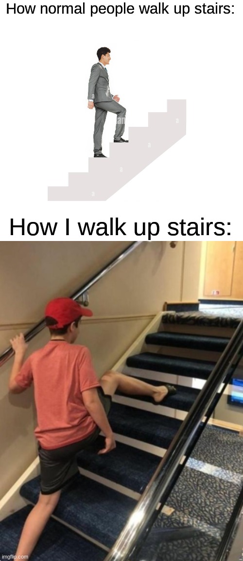 why am i like this lol | How normal people walk up stairs:; How I walk up stairs: | image tagged in memes,funny,stairs | made w/ Imgflip meme maker