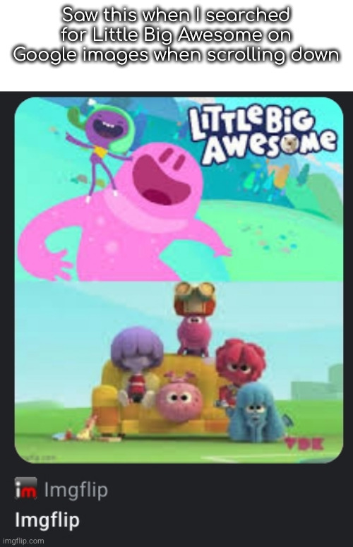 Saw this when I searched for Little Big Awesome on Google images when scrolling down | made w/ Imgflip meme maker