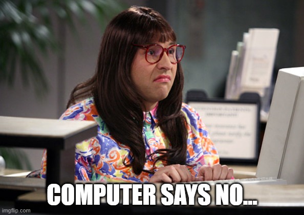 Computer says no | COMPUTER SAYS NO... | image tagged in computer says no | made w/ Imgflip meme maker