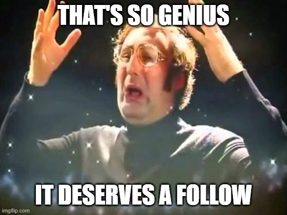 THAT'S SO GENIUS IT DESERVES A FOLLOW | image tagged in mind blown | made w/ Imgflip meme maker