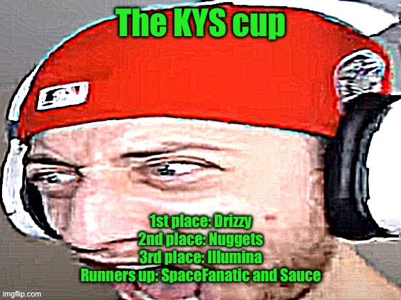 Disgusted | The KYS cup; 1st place: Drizzy
2nd place: Nuggets
3rd place: Illumina
Runners up: SpaceFanatic and Sauce | image tagged in disgusted | made w/ Imgflip meme maker
