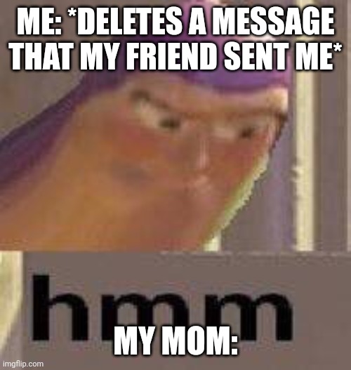 Hmm, something suspicious going on in the hood? | ME: *DELETES A MESSAGE THAT MY FRIEND SENT ME*; MY MOM: | image tagged in buzz lightyear hmm | made w/ Imgflip meme maker