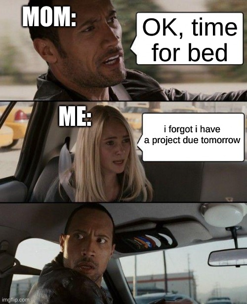 this always happens with my sister | MOM:; OK, time for bed; ME:; i forgot i have a project due tomorrow | image tagged in memes,the rock driving | made w/ Imgflip meme maker