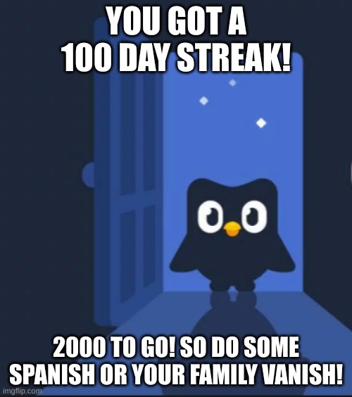 Duolingo bird | YOU GOT A 100 DAY STREAK! 2000 TO GO! SO DO SOME SPANISH OR YOUR FAMILY VANISH! | image tagged in duolingo bird | made w/ Imgflip meme maker