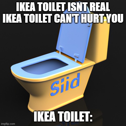 Upvote if Ikea Toilet is Baller | IKEA TOILET ISNT REAL IKEA TOILET CAN'T HURT YOU; IKEA TOILET: | image tagged in ikea,toilet,upvote if you agree | made w/ Imgflip meme maker
