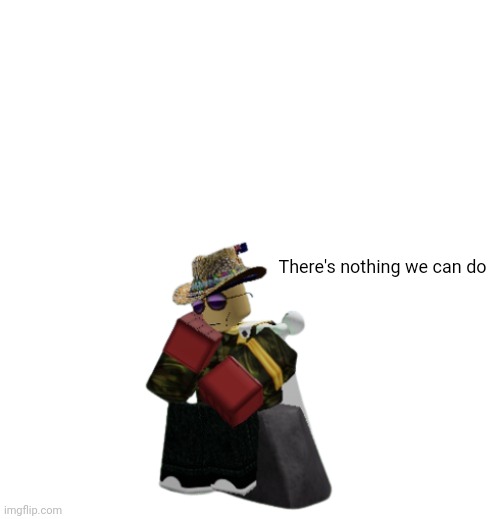 Australia Man thinking | There's nothing we can do | image tagged in australia man thinking | made w/ Imgflip meme maker