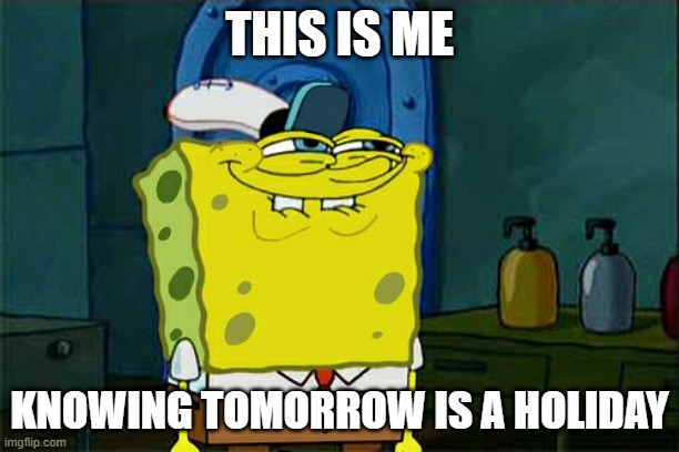 Don't You Squidward | THIS IS ME; KNOWING TOMORROW IS A HOLIDAY | image tagged in memes,don't you squidward | made w/ Imgflip meme maker