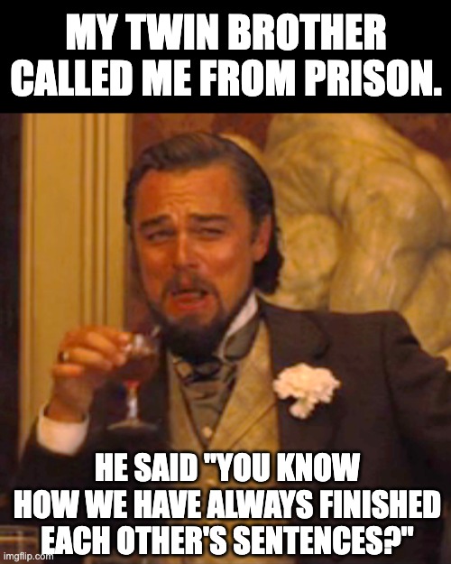 Sentence | MY TWIN BROTHER CALLED ME FROM PRISON. HE SAID "YOU KNOW HOW WE HAVE ALWAYS FINISHED EACH OTHER'S SENTENCES?" | image tagged in memes,laughing leo | made w/ Imgflip meme maker