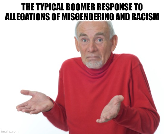 Guess I'll die  | THE TYPICAL BOOMER RESPONSE TO ALLEGATIONS OF MISGENDERING AND RACISM | image tagged in guess i'll die | made w/ Imgflip meme maker