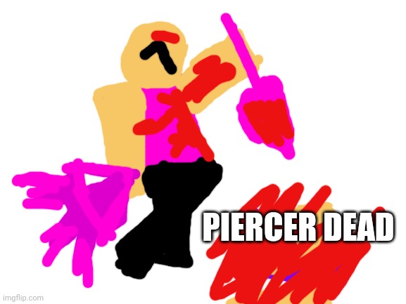 Blank White Template | PIERCER DEAD | image tagged in blank white template | made w/ Imgflip meme maker