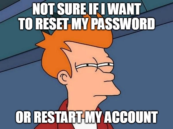 Not sure if- fry | NOT SURE IF I WANT TO RESET MY PASSWORD; OR RESTART MY ACCOUNT | image tagged in not sure if- fry,meme,memes,funny | made w/ Imgflip meme maker