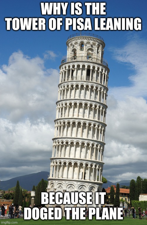 The Leaning Tower of Pisa | WHY IS THE TOWER OF PISA LEANING BECAUSE IT DOGED THE PLANE | image tagged in the leaning tower of pisa | made w/ Imgflip meme maker