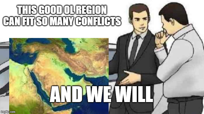 Car Salesman Slaps Roof Of Car | THIS GOOD OL REGION CAN FIT SO MANY CONFLICTS; AND WE WILL | image tagged in memes,car salesman slaps roof of car | made w/ Imgflip meme maker
