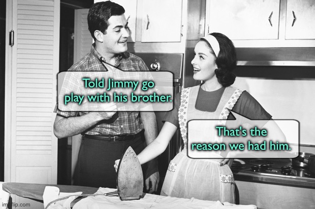 Husband and wife | Told Jimmy go play with his brother. That's the reason we had him. | image tagged in vintage husband and wife,go play,with brother,reason we had him,comics | made w/ Imgflip meme maker