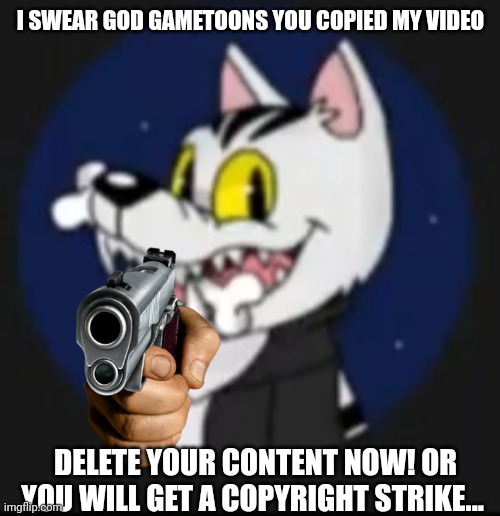 Darrenyounes forcing gametoons to delete their videos | I SWEAR GOD GAMETOONS YOU COPIED MY VIDEO; DELETE YOUR CONTENT NOW! OR YOU WILL GET A COPYRIGHT STRIKE... | image tagged in content theft,gametoons,delete this | made w/ Imgflip meme maker