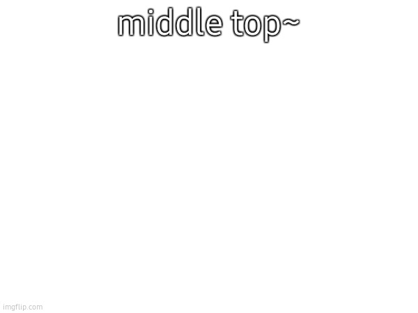 middle top~ | made w/ Imgflip meme maker