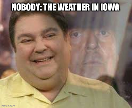 Nobody: Iowa | NOBODY: THE WEATHER IN IOWA | image tagged in faustao bipolar,iowa,bipolar,weather | made w/ Imgflip meme maker