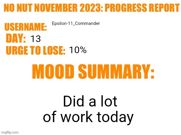 No Nut November 2023 Progress Report | Epsilon-11_Commander; 13; 10%; Did a lot of work today | image tagged in no nut november 2023 progress report | made w/ Imgflip meme maker