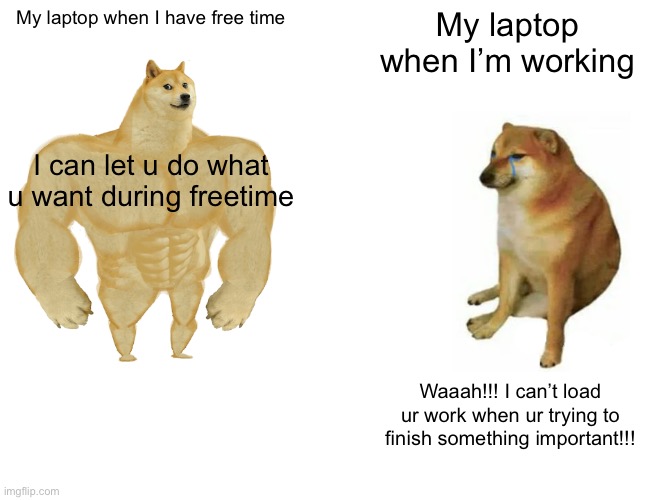 Buff Doge vs. Cheems | My laptop when I have free time; My laptop when I’m working; I can let u do what u want during freetime; Waaah!!! I can’t load ur work when ur trying to finish something important!!! | image tagged in memes,buff doge vs cheems | made w/ Imgflip meme maker