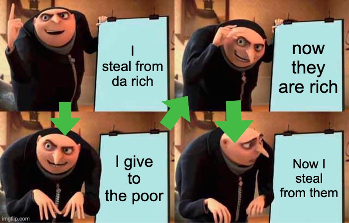 Bro imagine | I steal from da rich; now they are rich; I give to the poor; Now I steal from them | image tagged in memes,gru's plan | made w/ Imgflip meme maker