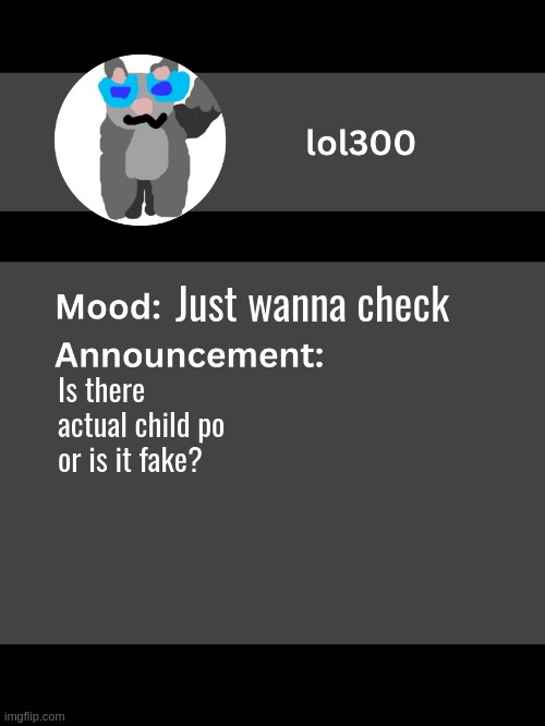 My lack of moderator is really a huge advantage here | Just wanna check; Is there actual child po or is it fake? | image tagged in lol300 announcement template v4 thanks conehead | made w/ Imgflip meme maker