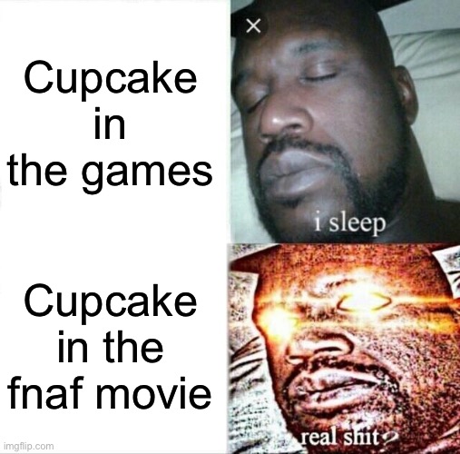 Cupcake in the fnaf movie was scarier than the other animatronics | Cupcake in the games; Cupcake in the fnaf movie | image tagged in memes,sleeping shaq | made w/ Imgflip meme maker