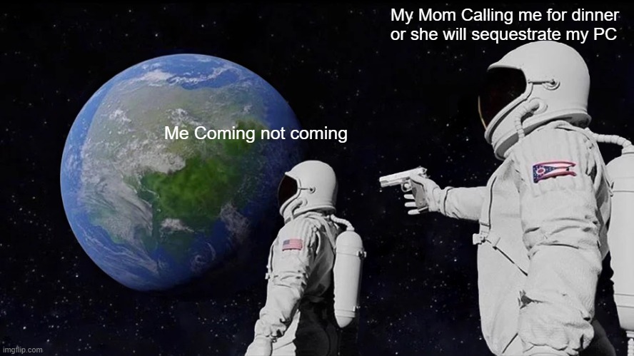 Everyone: | My Mom Calling me for dinner
or she will sequestrate my PC; Me Coming not coming | image tagged in memes,always has been | made w/ Imgflip meme maker