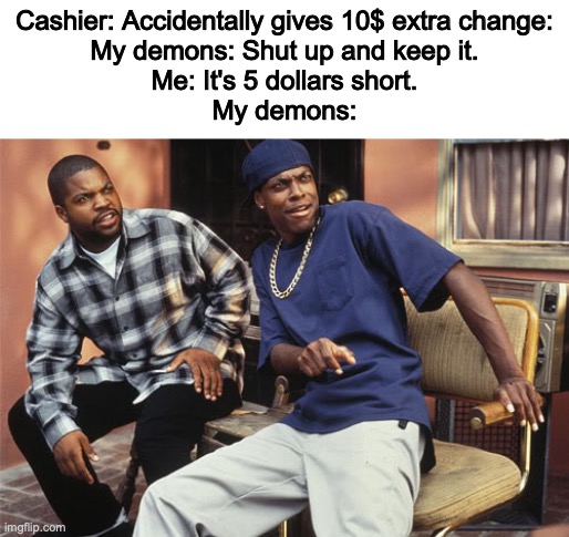 Evil =101 | Cashier: Accidentally gives 10$ extra change:
My demons: Shut up and keep it.
Me: It's 5 dollars short.
My demons: | image tagged in dayum,what the,evil | made w/ Imgflip meme maker