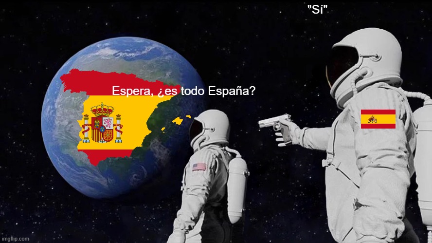 Espera, ¿es todo español? | "Sí"; Espera, ¿es todo España? | image tagged in memes,always has been | made w/ Imgflip meme maker